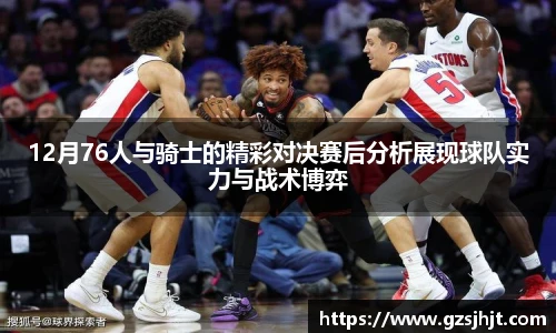12月76人与骑士的精彩对决赛后分析展现球队实力与战术博弈